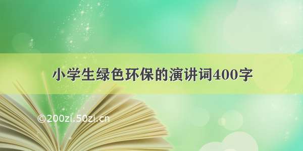 小学生绿色环保的演讲词400字