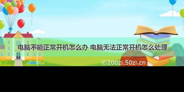 电脑不能正常开机怎么办 电脑无法正常开机怎么处理