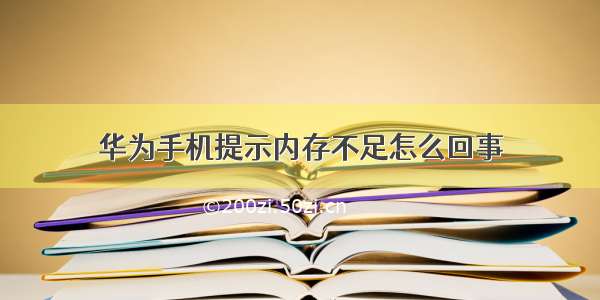 华为手机提示内存不足怎么回事