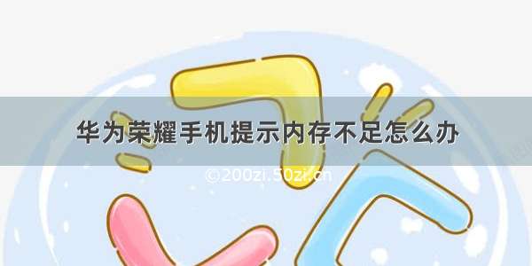 华为荣耀手机提示内存不足怎么办