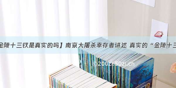 【金陵十三钗是真实的吗】南京大屠杀幸存者讲述 真实的“金陵十三钗”