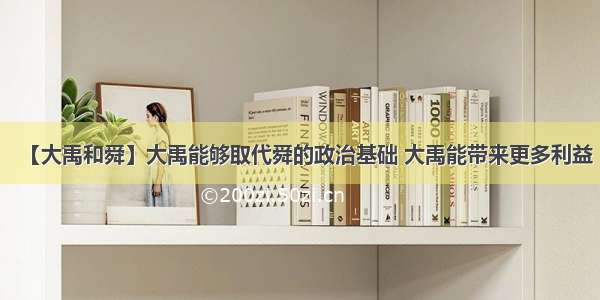 【大禹和舜】大禹能够取代舜的政治基础 大禹能带来更多利益