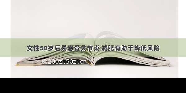 女性50岁后易患骨关节炎 减肥有助于降低风险