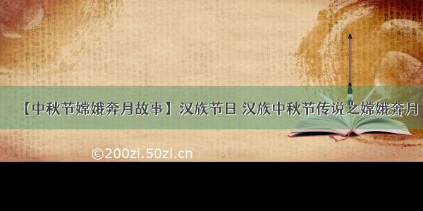 【中秋节嫦娥奔月故事】汉族节日 汉族中秋节传说之嫦娥奔月