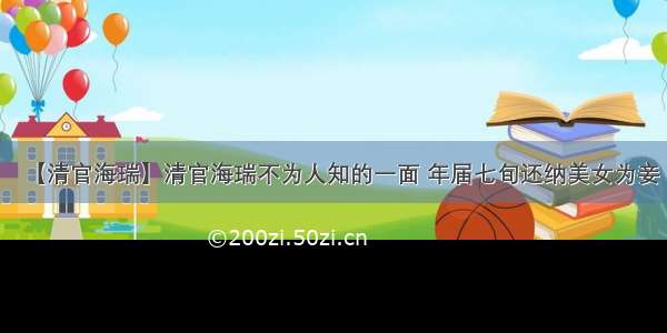 【清官海瑞】清官海瑞不为人知的一面 年届七旬还纳美女为妾