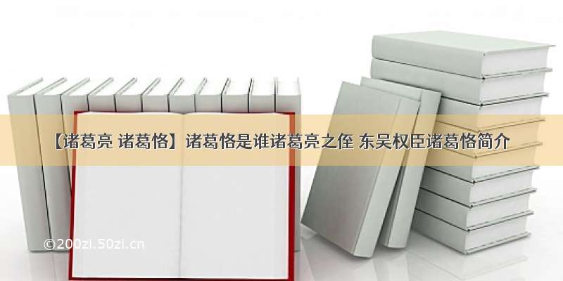 【诸葛亮 诸葛恪】诸葛恪是谁诸葛亮之侄 东吴权臣诸葛恪简介