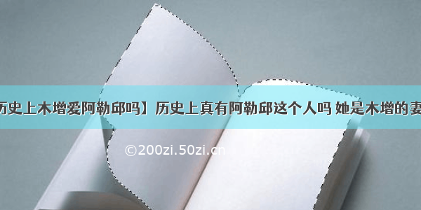 【历史上木增爱阿勒邱吗】历史上真有阿勒邱这个人吗 她是木增的妻子吗