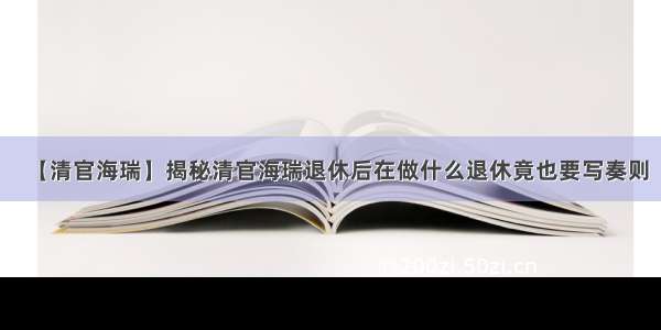 【清官海瑞】揭秘清官海瑞退休后在做什么退休竟也要写奏则