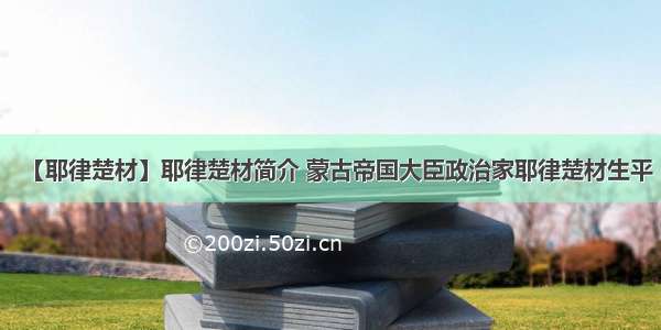 【耶律楚材】耶律楚材简介 蒙古帝国大臣政治家耶律楚材生平