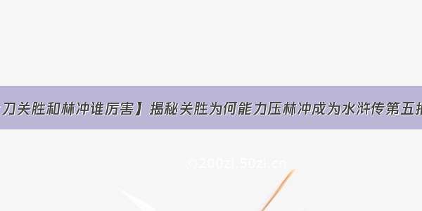 【大刀关胜和林冲谁厉害】揭秘关胜为何能力压林冲成为水浒传第五把交椅