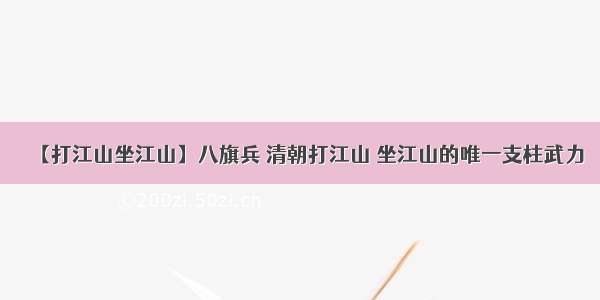 【打江山坐江山】八旗兵 清朝打江山 坐江山的唯一支柱武力