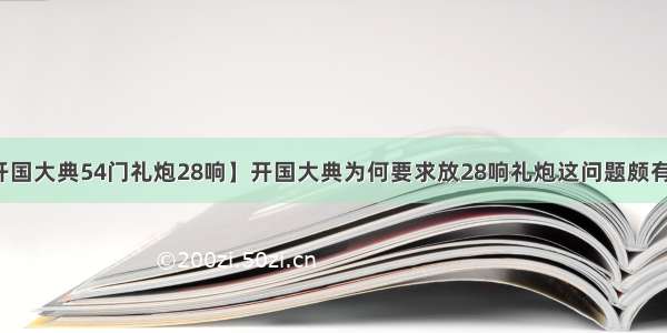 【开国大典54门礼炮28响】开国大典为何要求放28响礼炮这问题颇有深意