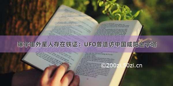 曝宇宙外星人存在铁证：UFO曾造访中国咸阳金字塔