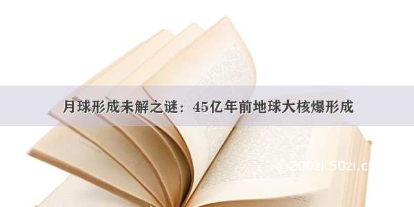 月球形成未解之谜：45亿年前地球大核爆形成