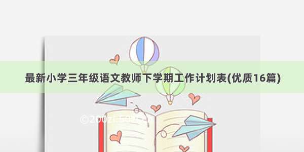 最新小学三年级语文教师下学期工作计划表(优质16篇)