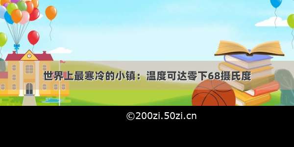 世界上最寒冷的小镇：温度可达零下68摄氏度