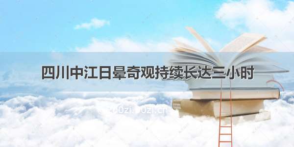 四川中江日晕奇观持续长达三小时