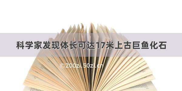 科学家发现体长可达17米上古巨鱼化石