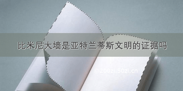 比米尼大墙是亚特兰蒂斯文明的证据吗