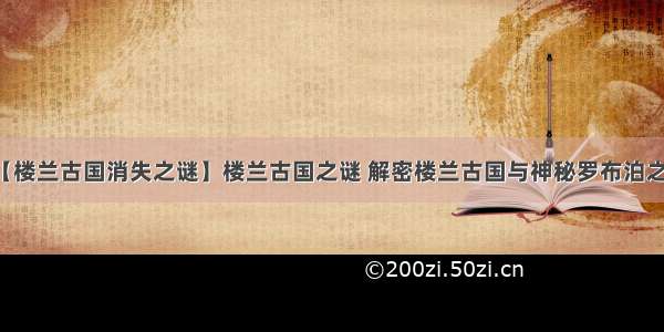 【楼兰古国消失之谜】楼兰古国之谜 解密楼兰古国与神秘罗布泊之间