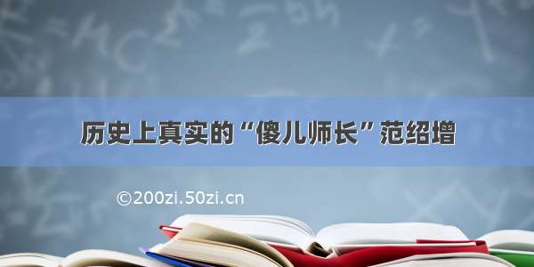 历史上真实的“傻儿师长”范绍增