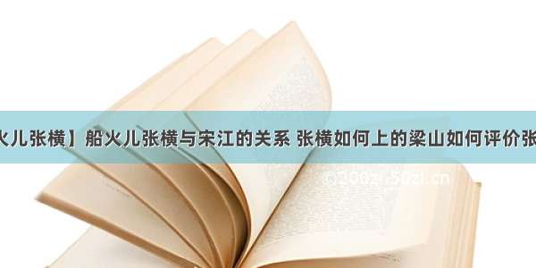 【船火儿张横】船火儿张横与宋江的关系 张横如何上的梁山如何评价张横此人