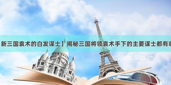 【新三国袁术的白发谋士】揭秘三国将领袁术手下的主要谋士都有哪些