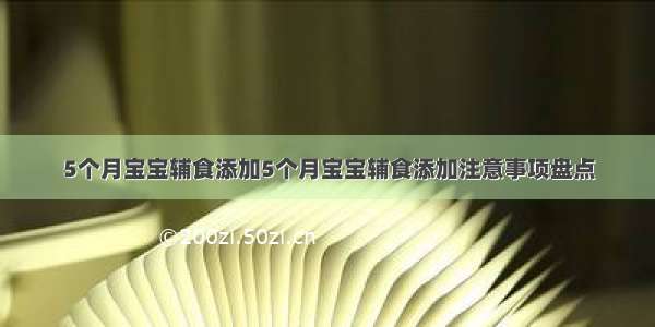 5个月宝宝辅食添加5个月宝宝辅食添加注意事项盘点