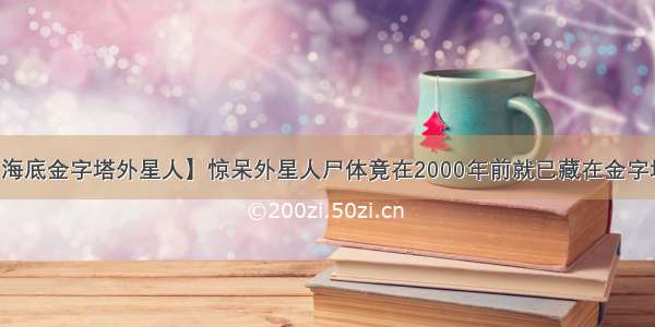 【海底金字塔外星人】惊呆外星人尸体竟在2000年前就已藏在金字塔中