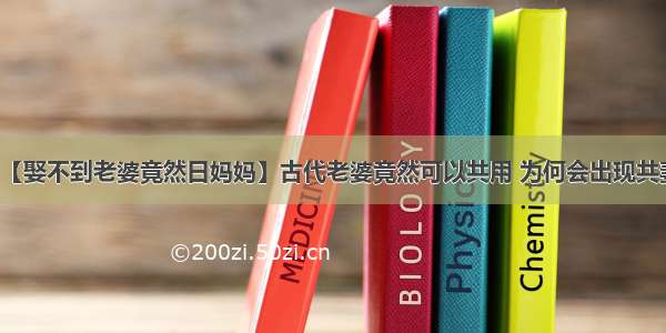 【娶不到老婆竟然日妈妈】古代老婆竟然可以共用 为何会出现共妻