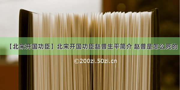 【北宋开国功臣】北宋开国功臣赵普生平简介 赵普是怎么死的