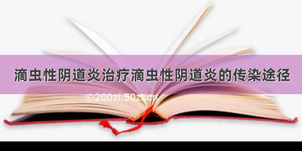 滴虫性阴道炎治疗滴虫性阴道炎的传染途径