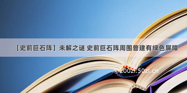 【史前巨石阵】未解之谜 史前巨石阵周围曾建有绿色屏障