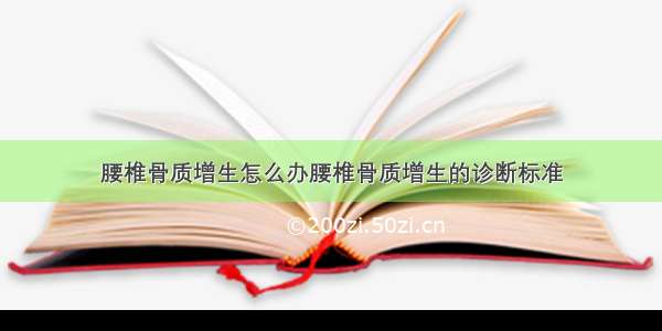 腰椎骨质增生怎么办腰椎骨质增生的诊断标准