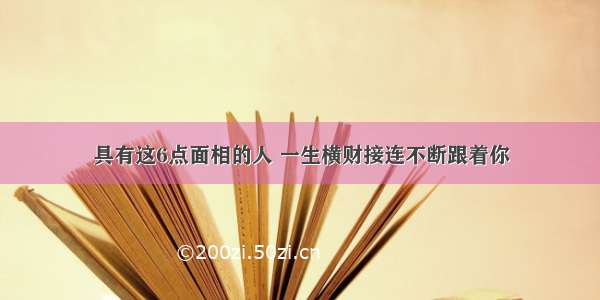 具有这6点面相的人 一生横财接连不断跟着你