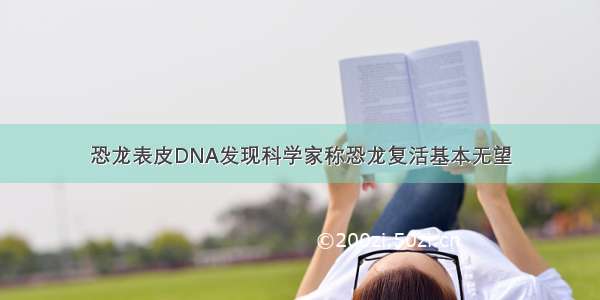 恐龙表皮DNA发现科学家称恐龙复活基本无望