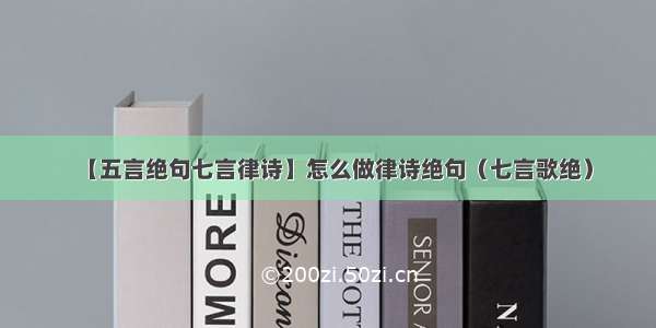 【五言绝句七言律诗】怎么做律诗绝句（七言歌绝）