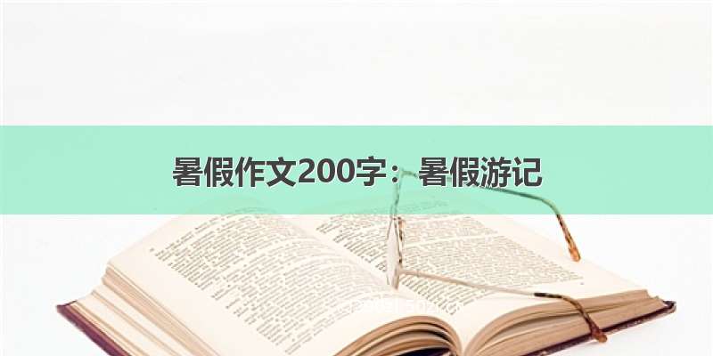 暑假作文200字：暑假游记