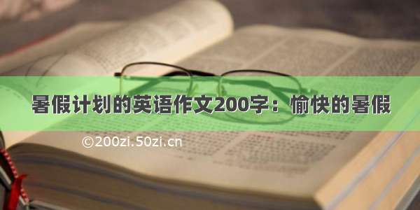 暑假计划的英语作文200字：愉快的暑假