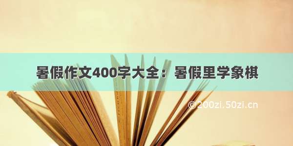 暑假作文400字大全：暑假里学象棋