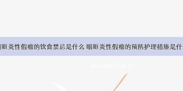 眼眶炎性假瘤的饮食禁忌是什么 眼眶炎性假瘤的预防护理措施是什么