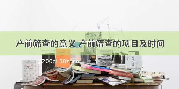 产前筛查的意义 产前筛查的项目及时间