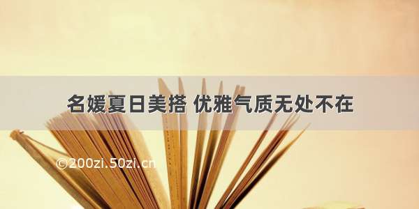 名媛夏日美搭 优雅气质无处不在