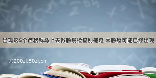 出现这5个症状就马上去做肠镜检查别拖延 大肠癌可能已经出现