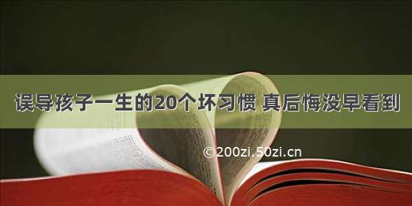 误导孩子一生的20个坏习惯 真后悔没早看到