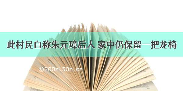 此村民自称朱元璋后人 家中仍保留一把龙椅