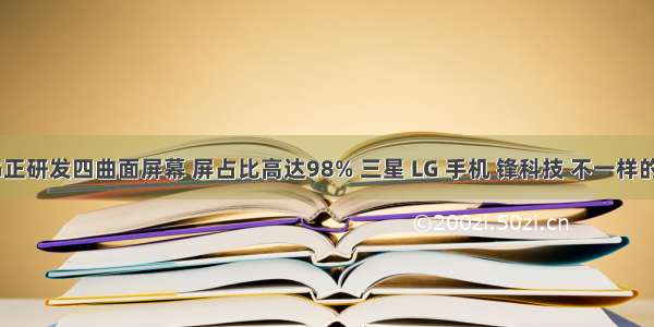 惊三星LG正研发四曲面屏幕 屏占比高达98% 三星 LG 手机 锋科技 不一样的科技新闻