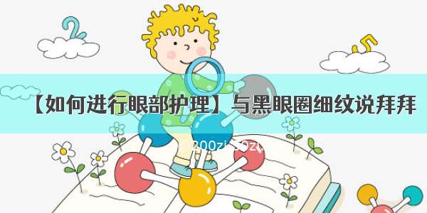 【如何进行眼部护理】与黑眼圈细纹说拜拜