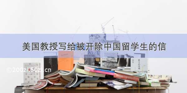 美国教授写给被开除中国留学生的信