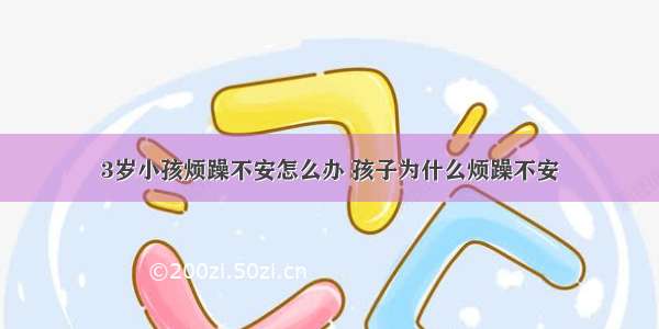 3岁小孩烦躁不安怎么办 孩子为什么烦躁不安